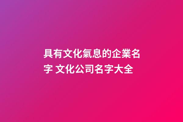 具有文化氣息的企業名字 文化公司名字大全-第1張-公司起名-玄機派